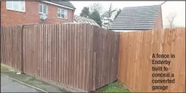  ??  ?? A fence in Enderby built to conceal a converted garage