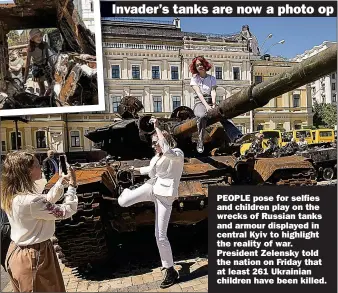  ?? Pictures: NURPHOTO/PA IMAGES ?? PEOPLE pose for selfies and children play on the wrecks of Russian tanks and armour displayed in central Kyiv to highlight the reality of war. President Zelensky told the nation on Friday that at least 261 Ukrainian children have been killed.