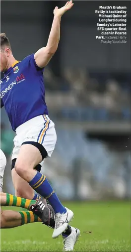  ?? Pictures: Harry Murphy/Sportsfile ?? Meath’s Graham Reilly is tackled by Michael Quinn of Longford during Sunday’s Leinster SFC quarter-final clash in Pearse Park.