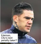  ??  ?? Ederson, City’s next penalty taker?