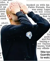  ?? GETTY IMAGES ?? Title tension: Pep Guardiola can’t bear to watch