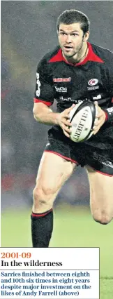  ??  ?? 2001-09 In the wilderness
Sarries finished between eighth and 10th six times in eight years despite major investment on the likes of Andy Farrell (above)