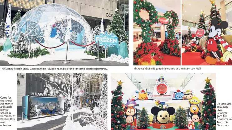  ??  ?? The Disney Frozen Snow Globe outside Pavilion KL makes for a fantastic photo opportunit­y. Come for the ‘snow’ experience and catch nightly shows in December at Pavilion KL’s main entrance. Mickey and Minnie greeting visitors at the Intermark Mall. Da Men Mall in Subang Jaya, Selangor, goes full Disney Tsum Tsum this Christmas.