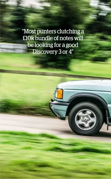  ??  ?? “Most punters clutching a £10k bundle of notes will be looking for a good Discovery 3 or 4”