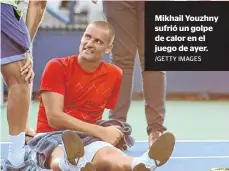  ?? /GETTY IMAGES ?? Mikhail Youzhny sufrió un golpe de calor en el juego de ayer.