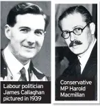  ??  ?? Labour politician James Callaghan pictured in 1939
Conservati­ve MP Harold Macmillan