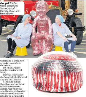  ??  ?? Oor pal The Oor Wullie statue with Tunnock’s staff Michelle Quinn and Emma Brown Teatime favourite The Tunnock’s Teacake