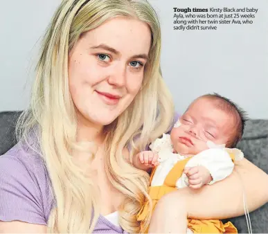  ?? ?? Tough times Kirsty Black and baby Ayla, who was born at just 25 weeks along with her twin sister Ava, who sadly didn’t survive