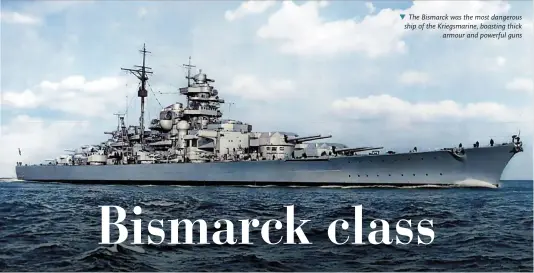  ?? ?? The Bismarck was the most dangerous ship of the Kriegsmari­ne, boasting thick armour and powerful guns