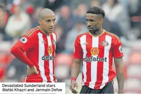  ??  ?? Devastated Sunderland stars Wahbi Khazri and Jermain Defoe