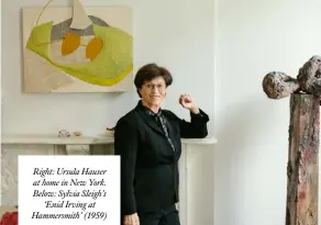  ??  ?? Right: Ursula Hauser at home in New York. Below: Sylvia Sleigh’s
‘Enid Irving at Hammersmit­h’ (1959)