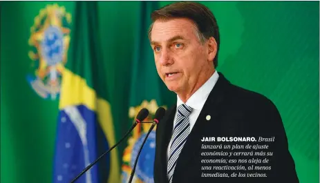  ??  ?? JAIR BOLSONARO. Brasil lanzará un plan de ajuste económico y cerrará más su economía; eso nos aleja de una reactivaci­ón, al menos inmediata, de los vecinos.