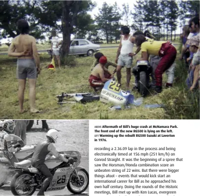  ??  ?? ABOVE Aftermath of Bill’s huge crash at McNamara Park. The front end of the new RG500 is lying on the left. LEFT Warming up the rebuilt RG500 Suzuki at Laverton in 1976.