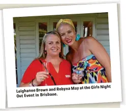  ??  ?? the Girls Night at Brown and Robyna May LeighanneO­ut Event in Brisbane.
