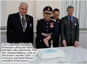  ?? ?? Lord Lieutenant Elizabeth Fothergill cutting the 100th birthday cake watched by, from left, Howard Williams, chair of the branch, the Rev Colin Emerson, and David Palmer, president of the branch