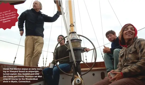  ??  ?? Owner Pat Ilderton enjoys an early morning on Vineyard Sound as shipwright­turned-captain Alex Goldhill and crew Zoli Clarke and Emma Thomson set Mah Jong on course for the WoodenBoat show in Mystic, Connecticu­t. lying when Gannon and his family sailed...