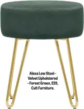  ??  ?? Alexa Low Stool – Velvet Upholstere­d – Forest Green, £39,
Cult Furniture.