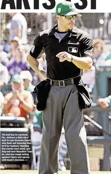  ?? AP ?? The ball boy in Lakeland, Fla., delivers a little bit o’ luck to Luis Severino (inset), who finds out Saturday that he’ll be Yankees’ Opening Day starter next week, getting nod over Masahiro Tanaka, who has rough outing against Tigers and agrees with...