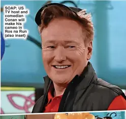  ?? ?? SOAP: US TV host and comedian Conan will make his cameo in Ros na Run (also inset)