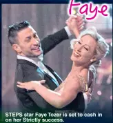  ??  ?? STEPS star Faye Tozer is set to cash in on her Strictly success.Steps are not set to reunite until late next year, meaning she has the chance to do solo projects. And she has admitted she wants to keep performing.The 43-year-old said: “Outside of Steps I do a lot of musical theatre and things like that, so for me Strictly has shown people more of what I can do.”She added: “I had preconceiv­ed ideas about Strictly.“I had no idea it was going to be this hard but I wouldn’t swap it for the world.”