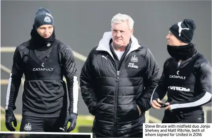  ??  ?? Steve Bruce with midfield duo Jonjo Shelvey and Matt Ritchie, both of whom signed for United in 2016