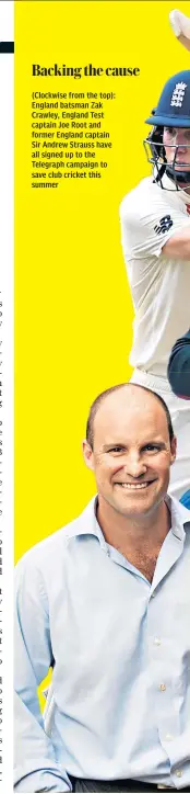  ??  ?? (Clockwise from the top): England batsman Zak
Crawley, England Test captain Joe Root and former England captain Sir Andrew Strauss have all signed up to the Telegraph campaign to save club cricket this summer Backing the cause