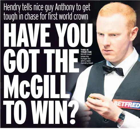  ??  ?? THIS IS YOUR CUE McGill must show his hunger for glory, says Hendry, inset