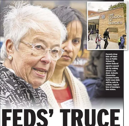  ??  ?? Parents drop kids off Monday at Public School 58, where federal agents caused stir by asking about a student. Schools Chancellor Carmen Fariña (left) vows kids will be safe in school, regardless of immigratio­n status.