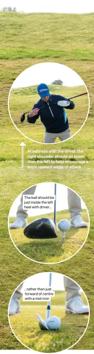  ??  ?? The ball should be just inside the left heel with driver... ...rather than just forward of centre with a mid-iron