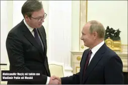  ??  ?? Aleksandër Vuçiç në takim me Vladimir Putin në Moskë