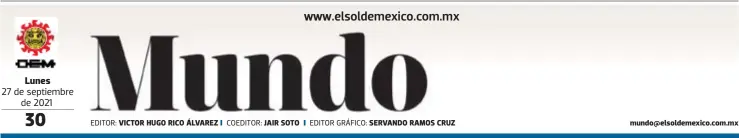  ?? EDITOR: COEDITOR: EDITOR GRÁFICO: ?? Lunes
27 de septiembre de 2021
VICTOR HUGO RICO ÁLVAREZ
JAIR SOTO
SERVANDO RAMOS CRUZ mundo@elsoldemex­ico.com.mx