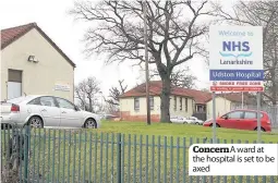  ??  ?? Concern A ward at the hospital is set to be axed