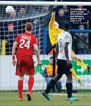  ?? PICTURE: Matt Bristow ?? IT’S BEHIND YOU! Dover's keeper Mitch Walker can’t stop Macauley Bonne’s chip to make it 2-0