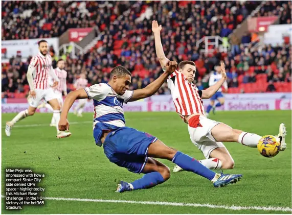  ?? ?? Mike Pejic was impressed with how a compact Stoke City side denied QPR space - highlighte­d by this Michael Rose challenge - in the 1-0 victory at the bet365 Stadium.