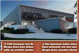  ??  ?? 3 000 Zuschauer fast die Margon Arena beim Umbau sollte sie erweitert werden.
DSC-Sponsoren hatten schon Ideen entwickelt, wie eine neue Margon Arena aussehen könnte.