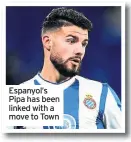  ??  ?? Espanyol’s Pipa has been linked with a move to Town