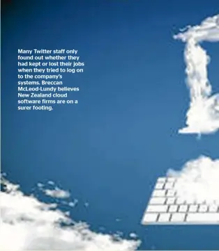  ?? ?? Many Twitter staff only found out whether they had kept or lost their jobs when they tried to log on to the company’s systems. Breccan McLeod-Lundy believes New Zealand cloud software firms are on a surer footing.