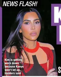  ?? ?? Kim is getting worn down because Kanye won’t let up, insiders said