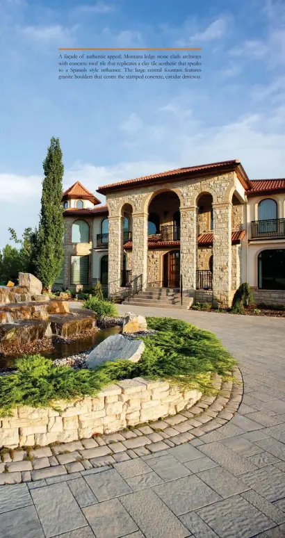  ??  ?? A façade of authentic appeal, Montana ledge stone clads archways with concrete roof tile that replicates a clay tile aesthetic that speaks to a Spanish style influence. The large central fountain features granite boulders that centre the stamped concrete, circular driveway.