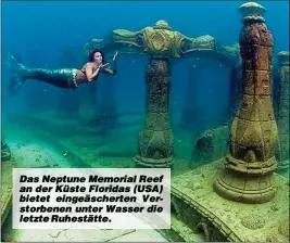  ??  ?? Das Neptune Memorial Reef an der Küste Floridas (USA) bietet eingeäsche­rten Verstorben­en unter Wasser die letzte Ruhestätte.