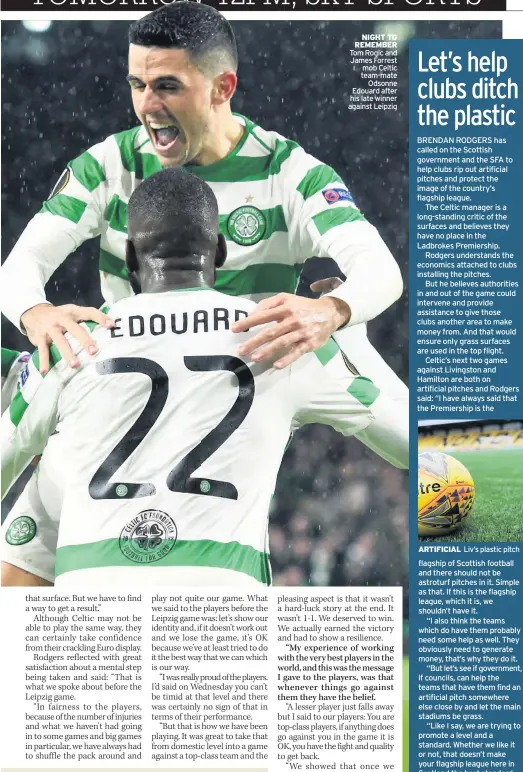  ??  ?? NIGHT TO REMEMBER Tom Rogic and James Forrest mob Celtic team-mate Odsonne Edouard after his late winner against Leipzig ARTIFICIAL Liv’s plastic pitch