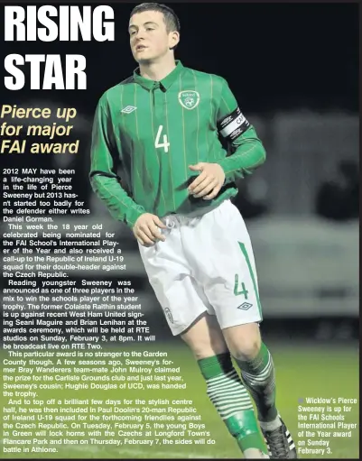  ??  ?? Wicklow’s Pierce Sweeney is up for the FAI Schools Internatio­nal Player of the Year award on Sunday February 3.