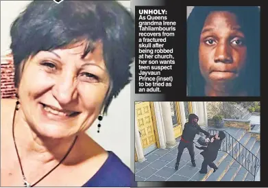  ?? ?? UNHOLY: As Queens grandma Irene Tahliambou­ris recovers from a fractured skull after being robbed at her church, her son wants teen suspect Jayvaun Prince (inset) to be tried as an adult.