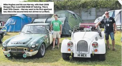  ??  ?? Mike Hughes and his son Harvey, with their 2008 Morgan Plus 4 and 1968 MGB GT Sebring. This is their fifth Classic – Harvey went to his first aged just ten; this is the second time he’s driven to Le Mans.