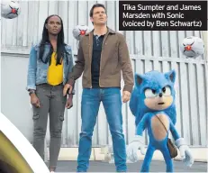  ??  ?? Tika Sumpter and James Marsden with Sonic (voiced by Ben Schwartz)