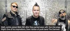  ??  ?? Matt, centre, joined Blink 182 after they parted ways with Tom DeLonge. Right: One of his inspiratio­ns, Dave Vanian of punk band The Damned