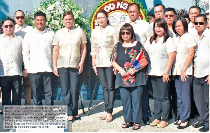  ?? HACHIKO ?? OOOPS! City government officials led by Davao City Mayor Sara Z. Duterte-Carpio pose in front of the Rizal Monument yesterday during yesterday's 120th Independen­ce Day celebratio­n. What caught people's collective eyes, however, was the flaglet City Councilor Pilar C. Braga was holding that had the red portion up. Red on top means the country is at war.