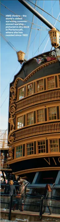  ??  ?? HMS Victory – the world’s oldest surviving commission­ed warship – pictured in dry dock in Portsmouth, where she has resided since 1922