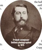  ??  ?? French composer Delibes photograph­ed in 1875