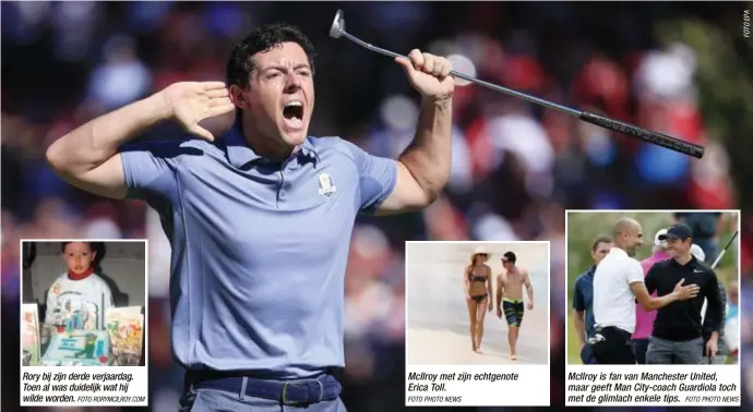  ?? FOTO RORYMCILRO­Y.COM
FOTO PHOTO NEWS
FOTO PHOTO NEWS ?? Rory bij zijn derde verjaardag. Toen al was duidelijk wat hij wilde worden. McIlroy met zijn echtgenote Erica Toll. McIlroy is fan van Manchester United, maar geeft Man City-coach Guardiola toch met de glimlach enkele tips.